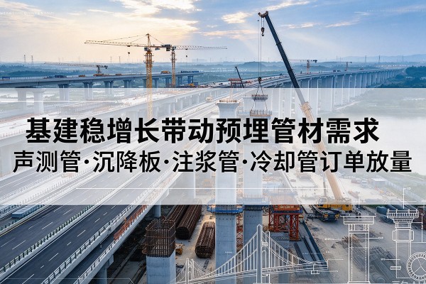 镇原基建稳增长带动预埋监测管材需求，声测管、沉降板、注浆管订单持续放量