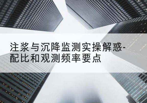 镇原水泥浆配比不当会不会造成注浆管堵管？-注浆与沉降监测实操解惑-配比和观测频率要点